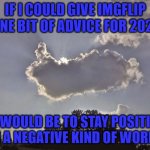 I hope EVERYONE has a very HAPPY NEW YEAR!!! | IF I COULD GIVE IMGFLIP ONE BIT OF ADVICE FOR 2021; IT WOULD BE TO STAY POSITIVE IN A NEGATIVE KIND OF WORLD | image tagged in cloud thumbs up,memes,happy new year,positive thinking | made w/ Imgflip meme maker