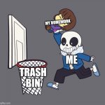 Get dunked on | MY HOMEWORK; ME; TRASH BIN | image tagged in get dunked on | made w/ Imgflip meme maker