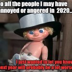 Baby New Year | To all the people I may have annoyed or angered in  2020... I just wanted to let you know, next year will probably be a lot worse. | image tagged in baby new year | made w/ Imgflip meme maker