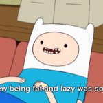 I never knew being fat and lazy was so rewarding