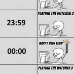 Happy Witcher Year | PLAYING THE WITCHER 3; PLAYING THE WITCHER 3; HAPPY NEW YEAR; PLAYING THE WITCHER 3 | image tagged in new year computer guy | made w/ Imgflip meme maker