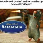 Ratatata | "Ratatouille with gun isn't real.He can't hurt you."
Ratatouille with gun: | image tagged in ratatata,ratatouille,funny memes | made w/ Imgflip meme maker