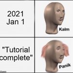 Ultra panik | 2021 Jan 1; "Tutorial complete" | image tagged in kalm panik | made w/ Imgflip meme maker