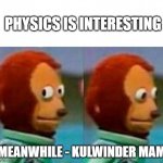 Monkey Looking Away | PHYSICS IS INTERESTING; MEANWHILE - KULWINDER MAM | image tagged in monkey looking away | made w/ Imgflip meme maker