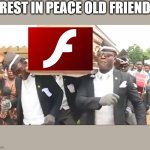 Goodbye | REST IN PEACE OLD FRIEND | image tagged in coffin dance,flash player | made w/ Imgflip meme maker