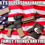 God_and Guns | MY 4 F'S OF PERSONAL HAPPINESS; FAITH, FAMILY, FRIENDS AND FIREARMS | image tagged in god_and guns | made w/ Imgflip meme maker