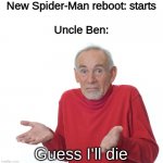 Spider man reboots | New Spider-Man reboot: starts
 
Uncle Ben:; Guess I'll die | image tagged in geuss i'll just die then | made w/ Imgflip meme maker