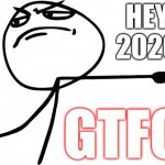 2020 GTFO | HEY 2020; GTFO | image tagged in gtfo | made w/ Imgflip meme maker