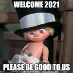 Baby new year | WELCOME 2021; PLEASE BE GOOD TO US | image tagged in baby new year | made w/ Imgflip meme maker