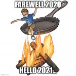 hello 2021 | FAREWELL 2020; HELLO 2021... | image tagged in out of frying pan into fire | made w/ Imgflip meme maker