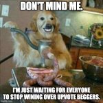 Dog making Sausage | DON'T MIND ME. I'M JUST WAITING FOR EVERYONE TO STOP WINING OVER UPVOTE BEGGERS. | image tagged in dog making sausage | made w/ Imgflip meme maker