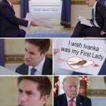 Trump Wishing Ivanka Was His First Lady meme