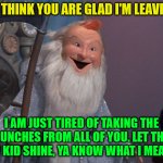 father time | YOU THINK YOU ARE GLAD I'M LEAVING... I AM JUST TIRED OF TAKING THE PUNCHES FROM ALL OF YOU. LET THE NEW KID SHINE, YA KNOW WHAT I MEAN?? | image tagged in father time | made w/ Imgflip meme maker