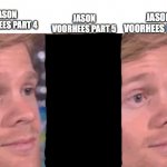 Roy Burns Does Not Count As Jason | JASON VOORHEES PART 6; JASON VOORHEES PART 5; JASON VOORHEES PART 4 | image tagged in blinking man,friday the 13th | made w/ Imgflip meme maker