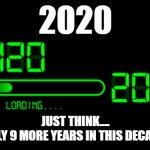 2020 loading 2021 | 2020; JUST THINK....
ONLY 9 MORE YEARS IN THIS DECADE! | image tagged in 2020 loading 2021 | made w/ Imgflip meme maker