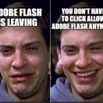 Peter Parker | YOU DON'T HAVE TO CLICK ALLOW ADOBE FLASH ANYMORE; ADOBE FLASH IS LEAVING | image tagged in peter parker | made w/ Imgflip meme maker