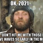 Odd ball | OK, 2021.... DON'T HIT ME WITH THOSE NEGATIVE WAVES SO EARLY IN THE MORNING | image tagged in odd ball | made w/ Imgflip meme maker