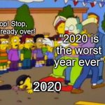 Happy New Year, y'all! | Stop! Stop, it's already over! "2020 is the worst year ever"; 2020 | image tagged in stop stop he's already dead | made w/ Imgflip meme maker