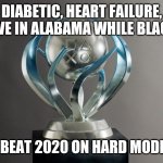 2020 Trophy Earned | DIABETIC, HEART FAILURE, LIVE IN ALABAMA WHILE BLACK; "I BEAT 2020 ON HARD MODE!" | image tagged in trophy ps4 meme,2020 sucks | made w/ Imgflip meme maker