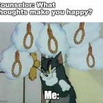 Tom in Therapy | Counselor: What thoughts make you happy? Me: | image tagged in suicide tom | made w/ Imgflip meme maker