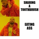 Drake Sharing A Toothbrush Vs. Eating Ass | SHARING A TOOTHBRUSH; EATING ASS | image tagged in drake sharing a toothbrush vs eating ass | made w/ Imgflip meme maker