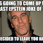 Jeffrey Epstein | I WAS GOING TO COME UP WITH THE LAST EPSTEIN JOKE OF 2020; BUT I DECIDED TO LEAVE YOU HANGING | image tagged in jeffrey epstein,2020,new years,new years eve | made w/ Imgflip meme maker