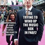 Aquaman Sneaking up on Superman | THE ANIMATRONICS 
ALL READY OUTSIDE 
MY OFFICE  
GETTING READY TO 
SCARE ME; ME 
TRYING TO 
WIND UP
THE MUSIC
BOX
IN FNAF2 | image tagged in aquaman sneaking up on superman,fnaf | made w/ Imgflip meme maker