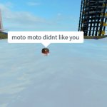 Moto Moto didn't like you