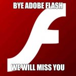 Press F To Pay Respects | BYE ADOBE FLASH; WE WILL MISS YOU | image tagged in adobe flash | made w/ Imgflip meme maker