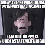 incredibles boss | STAR WARS FANS WHEN THE ONLY JEDI TO USE FORCE HEAL IN CANON IS REY:; I AM NOT HAPPY IS AN UNDERSTATEMENT, DISNEY | image tagged in incredibles boss | made w/ Imgflip meme maker