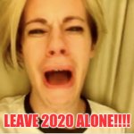 Leave 2020 alone | LEAVE 2020 ALONE!!!! | image tagged in leave britney alone,leave 2020 alone,2020,2020 doesnt suck people do | made w/ Imgflip meme maker