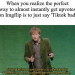 Never before have I been so offended by something I one hundred | When you realize the perfect way to almost instantly get upvotes on Imgflip is to just say 'Tiktok bad' | image tagged in never before have i been so offended by something i one hundred | made w/ Imgflip meme maker