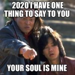 Shang Tsung Points | 2020 I HAVE ONE THING TO SAY TO YOU; YOUR SOUL IS MINE | image tagged in shang tsung points | made w/ Imgflip meme maker