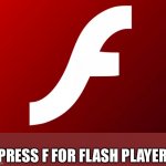 ;( goodbye old pal | PRESS F FOR FLASH PLAYER | image tagged in adobe flash | made w/ Imgflip meme maker