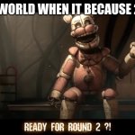 OH NO | THE WORLD WHEN IT BECAUSE 2021 | image tagged in ready for round 2 | made w/ Imgflip meme maker