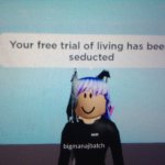 Your free trial of living has been seducted | image tagged in your free trial of living has been seducted | made w/ Imgflip meme maker