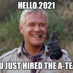 A-Team 2021 | HELLO 2021; YOU JUST HIRED THE A-TEAM | image tagged in hannibal a team | made w/ Imgflip meme maker