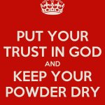 Put your trust in God and keep your powder dry