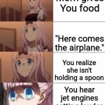 Someone's gonna die tonight | Mom gives You food; "Here comes the airplane."; You realize she isn't holding a spoon; You hear jet engines getting louder | image tagged in chika template,memes,funny,airplane | made w/ Imgflip meme maker