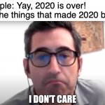 All Hail Gregory | People: Yay, 2020 is over!
All the things that made 2020 bad: https://www.youtube.com/watch?v=v78x0X4O7sM | image tagged in sam seder i don't care,memes,2020 sucks,2020,sucks,so anyway i started blasting | made w/ Imgflip meme maker