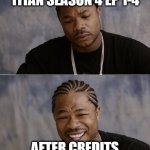 Slow season, yet the precurser for a big payoff | ATTACK ON TITAN SEASON 4 EP 1-4; AFTER CREDITS SCENE OF EP 4 | image tagged in xzibit sad then happy,attack on titan,anime meme,anime,animeme | made w/ Imgflip meme maker