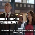 We are Farmers! Dum de dum de dum dum dum | We aren’t insuring anything in 2021 | image tagged in we know a thing or two because we've seen a thing or two,2021,bad year,uninsurable year,farmers insurance | made w/ Imgflip meme maker