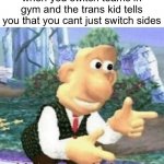 it’s a joke, don’t mean to offend any transformers | when you switch teams in gym and the trans kid tells you that you cant just switch sides | image tagged in right back at ya buckaroo | made w/ Imgflip meme maker