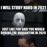 I Robot Will Smith | I WILL STUDY HARD IN 2021; JUST LIKE YOU SAID YOU WOULD DURING THE QUARANTINE IN 2020 | image tagged in i robot will smith | made w/ Imgflip meme maker