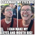 Big eyes and big mouth | I CAN MAKE MY EYES BIG! I CAN MAKE MY EYES AND MOUTH BIG! | image tagged in big eyes,big mouth | made w/ Imgflip meme maker