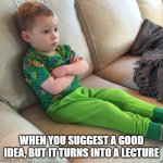 when you suggest a good idea, but it turns into a lecture | WHEN YOU SUGGEST A GOOD IDEA, BUT IT TURNS INTO A LECTURE | image tagged in gavin pout | made w/ Imgflip meme maker