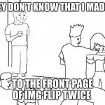 If only they knew | THEY DON’T KNOW THAT I MADE IT; TO THE FRONT PAGE OF IMG FLIP TWICE | image tagged in they don t know that i,funny,funny memes,memes,lol | made w/ Imgflip meme maker