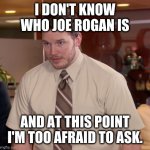 At this point | I DON'T KNOW WHO JOE ROGAN IS; AND AT THIS POINT I'M TOO AFRAID TO ASK. | image tagged in at this point | made w/ Imgflip meme maker