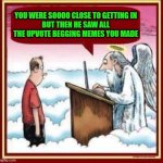 Where will you be heading? | YOU WERE SOOOO CLOSE TO GETTING IN
BUT THEN HE SAW ALL THE UPVOTE BEGGING MEMES YOU MADE | image tagged in you were this close,memes,upvote begging,funny,going to hell,soo close | made w/ Imgflip meme maker