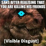 SANS | SANS AFTER REALISING THAT YOU ARE KILLING HIS FRIENDS | image tagged in dinosaur planet tyrannosaurus | made w/ Imgflip meme maker